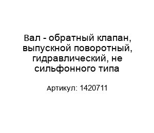 Вал - обратный клапан, выпускной поворотный, гидравлический, не сильфонного типа 1420711