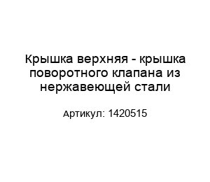 Крышка верхняя - крышка поворотного клапана из нержавеющей стали 1420515