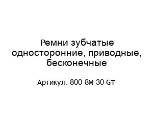 Ремни зубчатые односторонние, приводные, бесконечные 800-8M-30 GT