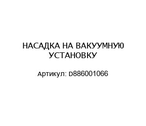 НАСАДКА НА ВАКУУМНУЮ УСТАНОВКУ D886001066