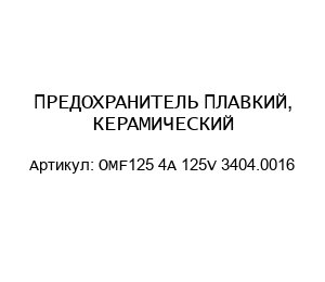 ПРЕДОХРАНИТЕЛЬ ПЛАВКИЙ, КЕРАМИЧЕСКИЙ OMF125 4A 125V 3404.0016