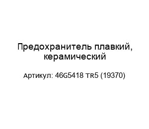 Предохранитель плавкий, керамический 46G5418 TR5 (19370)