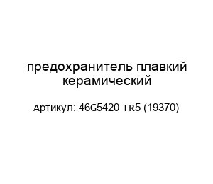 предохранитель плавкий керамический 46G5420 TR5 (19370)