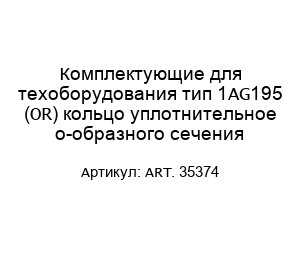 Комплектующие для техоборудования тип 1AG195 (OR) кольцо уплотнительное о-образного сечения ART. 35374