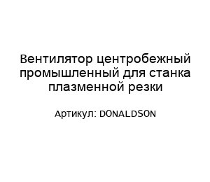 Вентилятор центробежный промышленный для станка плазменной резки DONALDSON