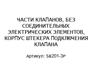 ЧАСТИ КЛАПАНОВ, БЕЗ СОЕДИНИТЕЛЬНЫХ ЭЛЕКТРИЧЕСКИХ ЭЛЕМЕНТОВ, КОРПУС ШТЕКЕРА ПОДКЛЮЧЕНИЯ КЛАПАНА SB201-3P