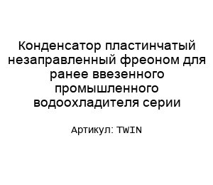 Конденсатор пластинчатый незаправленный фреоном для ранее ввезенного промышленного водоохладителя серии TWIN