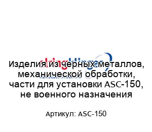 Изделия из черных металлов, механической обработки, части для установки ASC-150, не военного назначения
