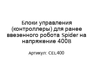 Блоки управления (контроллеры) для ранее ввезенного робота Spider на напряжение 400В CEL400