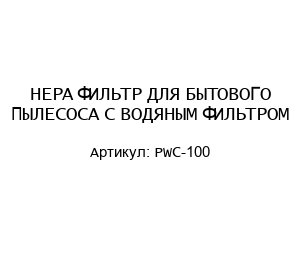 HEPA ФИЛЬТР ДЛЯ БЫТОВОГО ПЫЛЕСОСА С ВОДЯНЫМ ФИЛЬТРОМ PWC-100