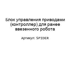 Блок управления приводами (контроллер) для ранее ввезенного робота Spider