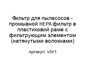 Фильтр для пылесосов - промывной HEPA фильтр в пластиковой раме с фильтрующим элементом (натянутыми волокнами) V5F1