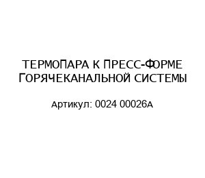 ТЕРМОПАРА К ПРЕСС-ФОРМЕ ГОРЯЧЕКАНАЛЬНОЙ СИСТЕМЫ 0024 00026А