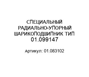 СПЕЦИАЛЬНЫЙ РАДИАЛЬНО-УПОРНЫЙ ШАРИКОПОДШИПНИК ТИП 01.099147 01.083102