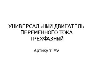 УНИВЕРСАЛЬНЫЙ ДВИГАТЕЛЬ ПЕРЕМЕННОГО ТОКА ТРЕХФАЗНЫЙ MV