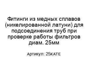 Фитинги из медных сплавов (никелированной латуни) для подсоединения труб при проверке работы фильтров диам. 25мм 25KATE