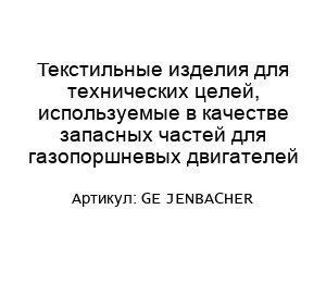 Текстильные изделия для технических целей, используемые в качестве запасных частей для газопоршневых двигателей GE JENBACHER