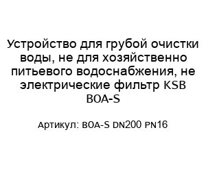 Устройство для грубой очистки воды, не для хозяйственно питьевого водоснабжения, не электрические фильтр KSB BOA-S BOA-S DN200 PN16