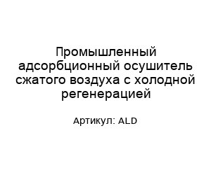 Промышленный адсорбционный осушитель сжатого воздуха с холодной регенерацией ALD