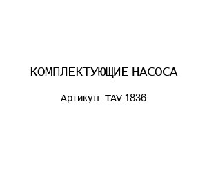 КОМПЛЕКТУЮЩИЕ НАСОСА TAV.1836