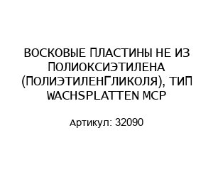 ВОСКОВЫЕ ПЛАСТИНЫ НЕ ИЗ ПОЛИОКСИЭТИЛЕНА (ПОЛИЭТИЛЕНГЛИКОЛЯ), ТИП WACHSPLATTEN MCP 32090