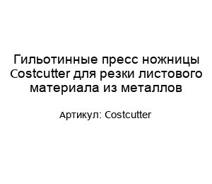 Гильотинные пресс ножницы Costcutter для резки листового материала из металлов