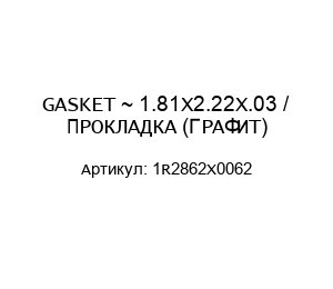 GASKET ~ 1.81X2.22X.03 / ПРОКЛАДКА (ГРАФИТ) 1R2862X0062