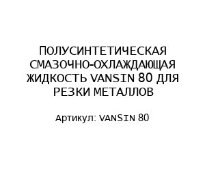 ПОЛУСИНТЕТИЧЕСКАЯ СМАЗОЧНО-ОХЛАЖДАЮЩАЯ ЖИДКОСТЬ VANSIN 80 ДЛЯ РЕЗКИ МЕТАЛЛОВ