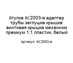 Втулка RC2003-W адаптер трубы заглушка крышка винтовая крышка механизм премиум 1:1 пластик, белый