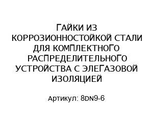 ГАЙКИ ИЗ КОРРОЗИОННОСТОЙКОЙ СТАЛИ ДЛЯ КОМПЛЕКТНОГО РАСПРЕДЕЛИТЕЛЬНОГО УСТРОЙСТВА С ЭЛЕГАЗОВОЙ ИЗОЛЯЦИЕЙ 8DN9-6