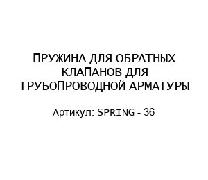 ПРУЖИНА ДЛЯ ОБРАТНЫХ КЛАПАНОВ ДЛЯ ТРУБОПРОВОДНОЙ АРМАТУРЫ SPRING - 36