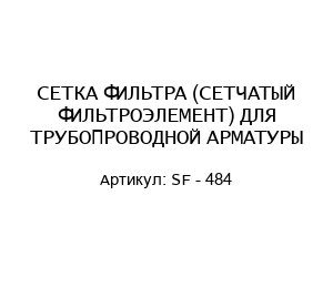 СЕТКА ФИЛЬТРА (СЕТЧАТЫЙ ФИЛЬТРОЭЛЕМЕНТ) ДЛЯ ТРУБОПРОВОДНОЙ АРМАТУРЫ SF - 484