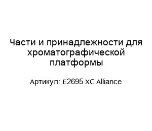 Части и принадлежности для хроматографической платформы E2695 XC Alliance