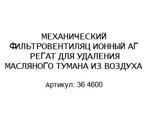МЕХАНИЧЕСКИЙ ФИЛЬТРОВЕНТИЛЯЦ ИОННЫЙ АГ РЕГАТ ДЛЯ УДАЛЕНИЯ МАСЛЯНОГО ТУМАНА ИЗ ВОЗДУХА 36 4600