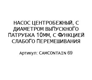 НАСОС ЦЕНТРОБЕЖНЫЙ, С ДИАМЕТРОМ ВЫПУСКНОГО ПАТРУБКА 10ММ, С ФУНКЦИЕЙ СЛАБОГО ПЕРЕМЕШИВАНИЯ CAMCONTAIN 69