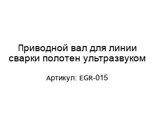 Приводной вал для линии сварки полотен ультразвуком EGR-015
