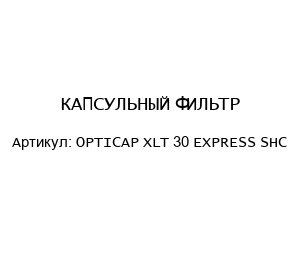 КАПСУЛЬНЫЙ ФИЛЬТР OPTICAP XLT 30 EXPRESS SHC