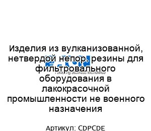 Изделия из вулканизованной, нетвердой непор. резины для фильтровального оборудования в лакокрасочной промышленности не военного назначения CDPCDE