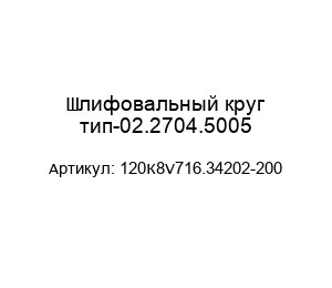 Шлифовальный круг тип-02.2704.5005 120К8V716.34202-200