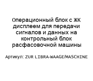 Операционный блок с ЖК дисплеем для передачи сигналов и данных на контрольный блок расфасовочной машины ZUR LIBRA-WAAGE/MASCHINE