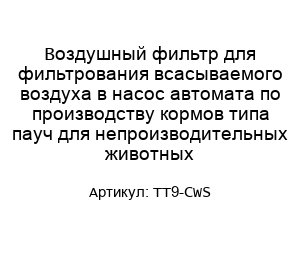 Воздушный фильтр для фильтрования всасываемого воздуха в насос автомата по производству кормов типа пауч для непроизводительных животных TT9-CWS
