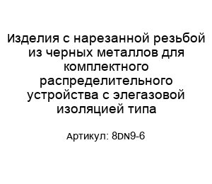 Изделия с нарезанной резьбой из черных металлов для комплектного распределительного устройства с элегазовой изоляцией типа 8DN9-6