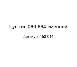 Щуп тип 060-694 сменной 150-014