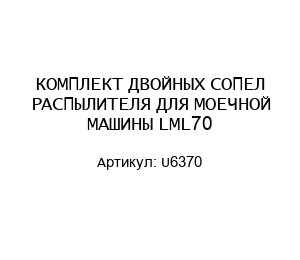 КОМПЛЕКТ ДВОЙНЫХ СОПЕЛ РАСПЫЛИТЕЛЯ ДЛЯ МОЕЧНОЙ МАШИНЫ LML70 U6370