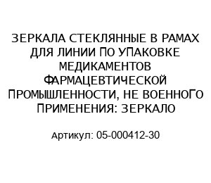 ЗЕРКАЛА СТЕКЛЯННЫЕ В РАМАХ ДЛЯ ЛИНИИ ПО УПАКОВКЕ МЕДИКАМЕНТОВ ФАРМАЦЕВТИЧЕСКОЙ ПРОМЫШЛЕННОСТИ, НЕ ВОЕННОГО ПРИМЕНЕНИЯ: ЗЕРКАЛО 05-000412-30