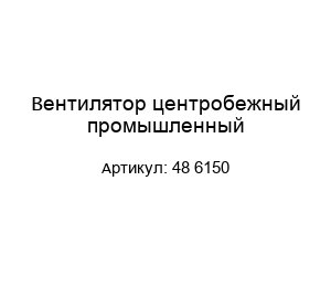 Вентилятор центробежный промышленный 48 6150