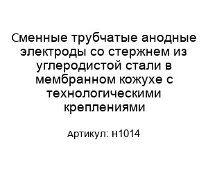 Сменные трубчатые анодные электроды со стержнем из углеродистой стали в мембранном кожухе с технологическими креплениями H1014