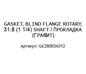 GASKET, BLIND FLANGE ROTARY, 31.8 (1 1/4) SHAFT / ПРОКЛАДКА (ГРАФИТ) GE28063X012
