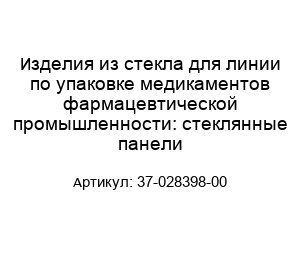 Изделия из стекла для линии по упаковке медикаментов фармацевтической промышленности: стеклянные панели 37-028398-00