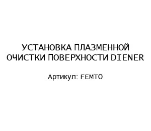 УСТАНОВКА ПЛАЗМЕННОЙ ОЧИСТКИ ПОВЕРХНОСТИ DIENER FEMTO